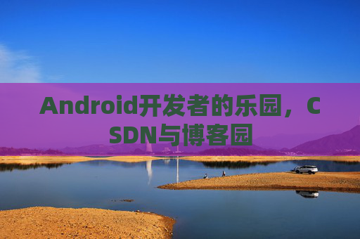 Android开发者的乐园，CSDN与博客园